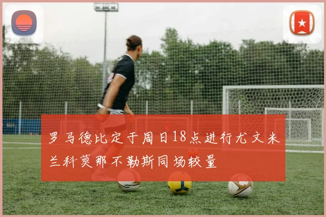 罗马德比定于周日18点进行尤文米兰科莫那不勒斯同场较量
