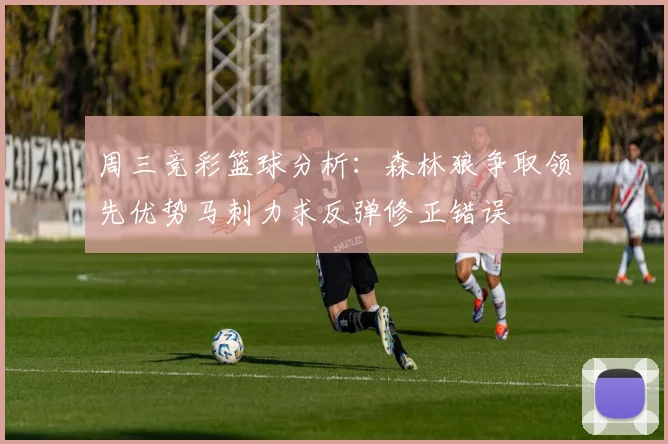周三竞彩篮球分析：森林狼争取领先优势马刺力求反弹修正错误