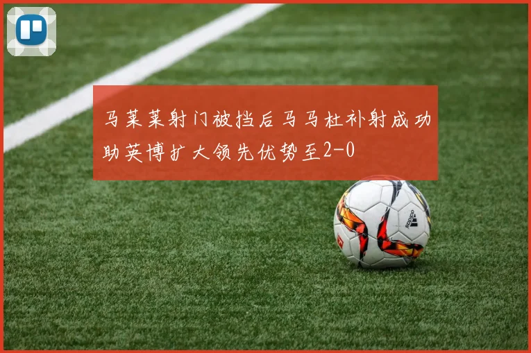 马莱莱射门被挡后马马杜补射成功助英博扩大领先优势至2-0